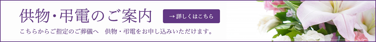 こちらからご指定のご葬儀へ供物・弔電をお申し込みいただけます。:pc